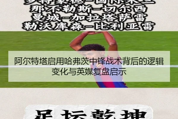 阿尔特塔启用哈弗茨中锋战术背后的逻辑变化与英媒复盘启示